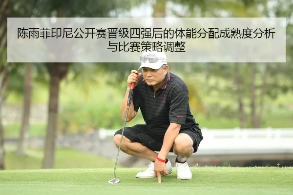 陈雨菲印尼公开赛晋级四强后的体能分配成熟度分析与比赛策略调整