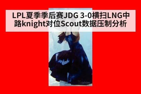 LPL夏季季后赛JDG 3-0横扫LNG中路knight对位Scout数据压制分析