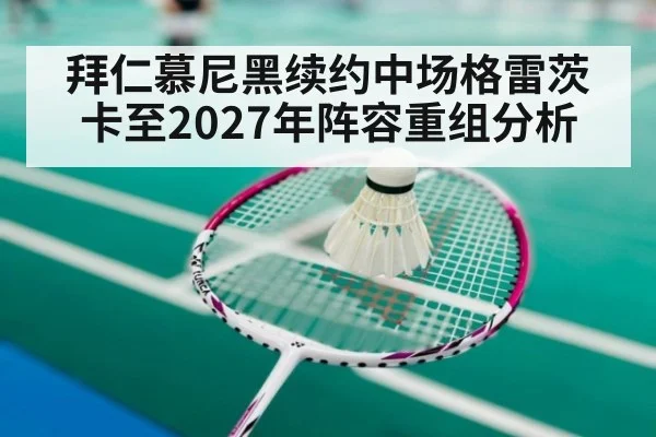 拜仁慕尼黑续约中场格雷茨卡至2027年阵容重组分析