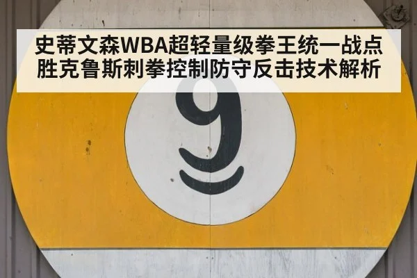 史蒂文森WBA超轻量级拳王统一战点胜克鲁斯刺拳控制防守反击技术解析