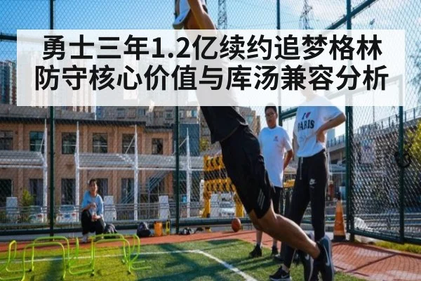 勇士三年1.2亿续约追梦格林防守核心价值与库汤兼容分析