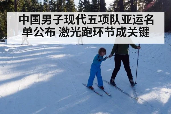 中国男子现代五项队亚运名单公布 激光跑环节成关键
